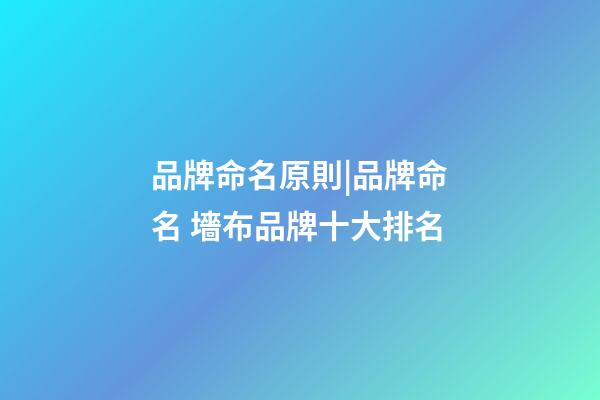品牌命名原則|品牌命名 墻布品牌十大排名-第1張-商標起名-玄機派